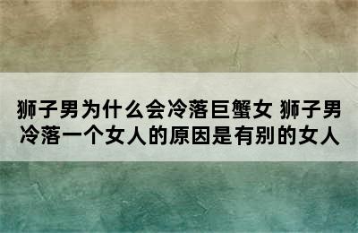 狮子男为什么会冷落巨蟹女 狮子男冷落一个女人的原因是有别的女人